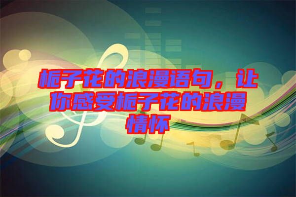 梔子花的浪漫語(yǔ)句，讓你感受梔子花的浪漫情懷