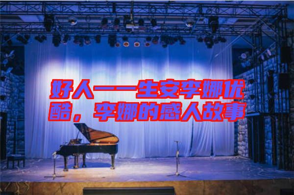 好人一一生安李娜優(yōu)酷，李娜的感人故事