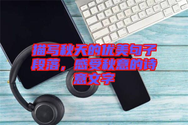 描寫秋天的優(yōu)美句子段落，感受秋意的詩意文字
