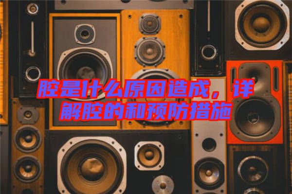 腔是什么原因造成，詳解腔的和預(yù)防措施