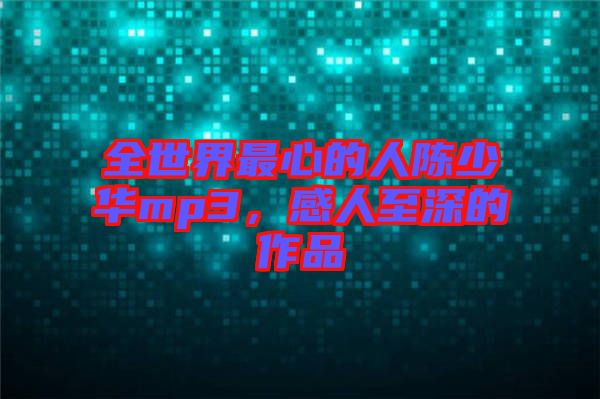 全世界最心的人陳少華mp3，感人至深的作品
