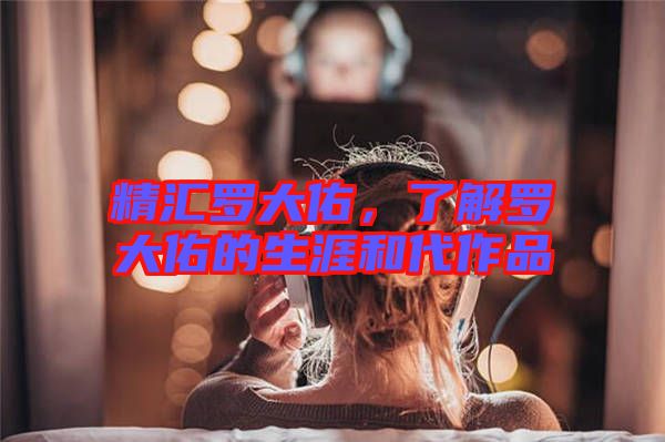 精匯羅大佑，了解羅大佑的生涯和代作品