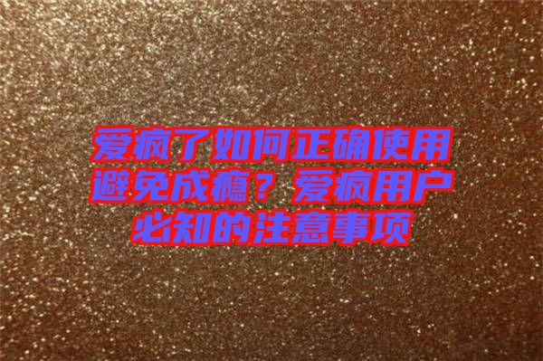 愛瘋了如何正確使用避免成癮？愛瘋用戶必知的注意事項