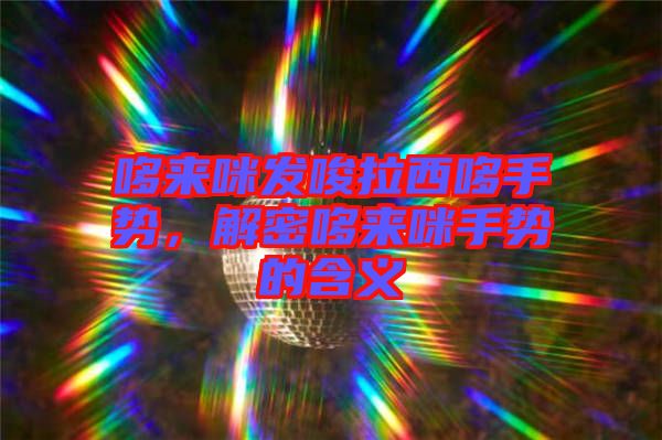哆來咪發(fā)唆拉西哆手勢，解密哆來咪手勢的含義