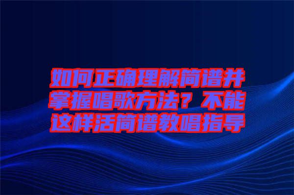 如何正確理解簡(jiǎn)譜并掌握唱歌方法？不能這樣活簡(jiǎn)譜教唱指導(dǎo)