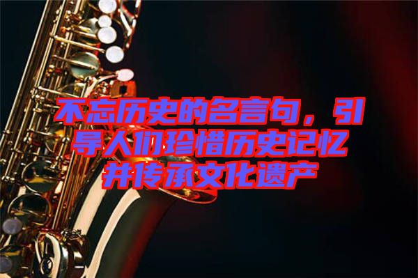 不忘歷史的名言句，引導(dǎo)人們珍惜歷史記憶并傳承文化遺產(chǎn)
