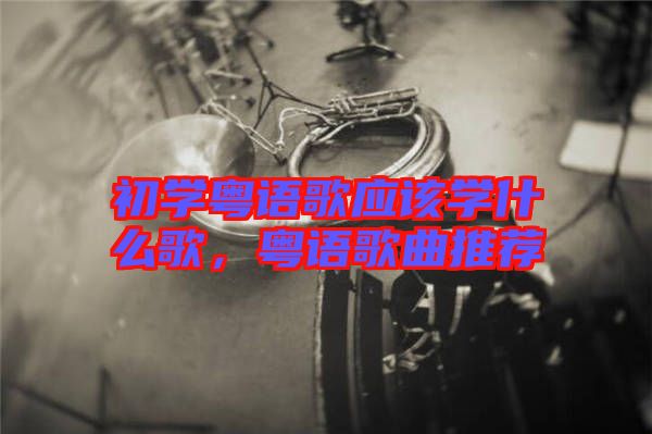 初學粵語歌應(yīng)該學什么歌，粵語歌曲推薦
