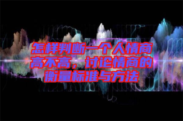 怎樣判斷一個人情商高不高，討論情商的衡量標(biāo)準(zhǔn)與方法