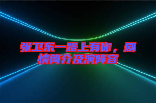 張衛(wèi)東一路上有你，劇情簡(jiǎn)介及演陣容