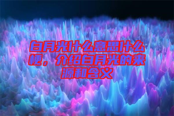 白月光什么意思什么梗，介紹白月光的來源和含義