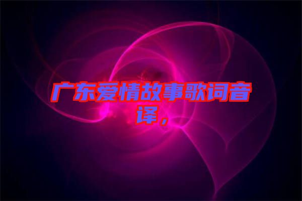 廣東愛情故事歌詞音譯，