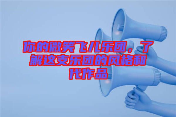 你的微笑飛兒樂(lè)團(tuán)，了解這支樂(lè)團(tuán)的風(fēng)格和代作品