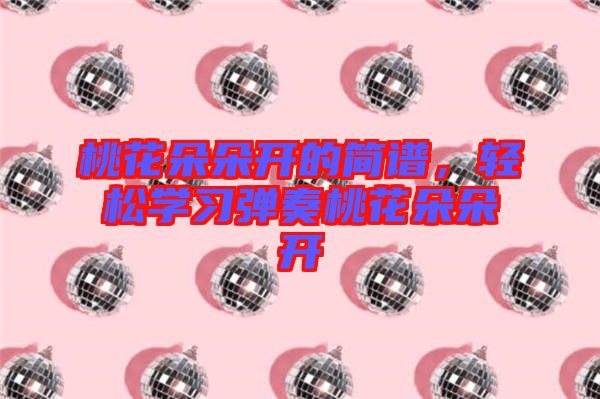 桃花朵朵開(kāi)的簡(jiǎn)譜，輕松學(xué)習(xí)彈奏桃花朵朵開(kāi)