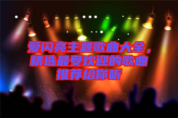 愛閃亮主題歌曲大全，精選最受歡迎的歌曲推薦給你聽