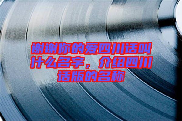 謝謝你的愛四川話叫什么名字，介紹四川話版的名稱