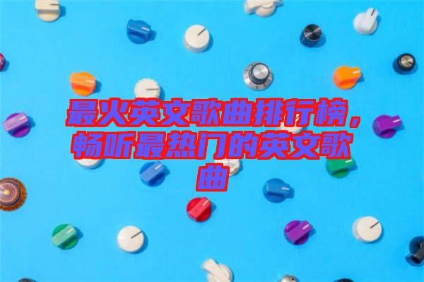 最火英文歌曲排行榜，暢聽最熱門的英文歌曲