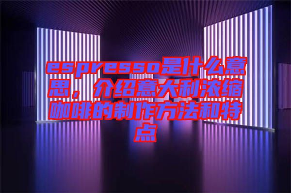 espresso是什么意思，介紹意大利濃縮咖啡的制作方法和特點(diǎn)