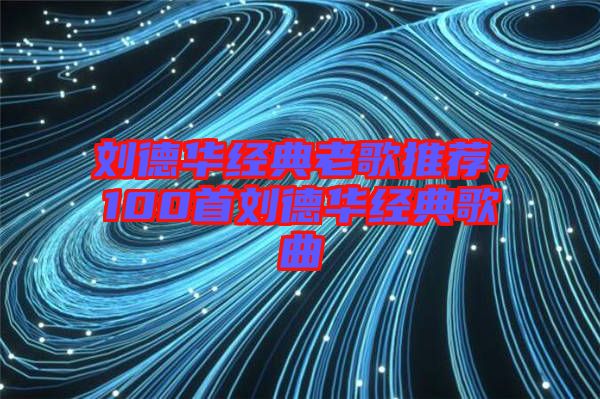 劉德華經(jīng)典老歌推薦，100首劉德華經(jīng)典歌曲