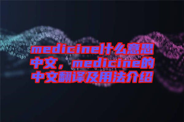 medicine什么意思中文，medicine的中文翻譯及用法介紹