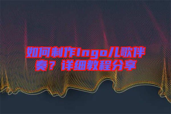 如何制作Ingo兒歌伴奏？詳細教程分享