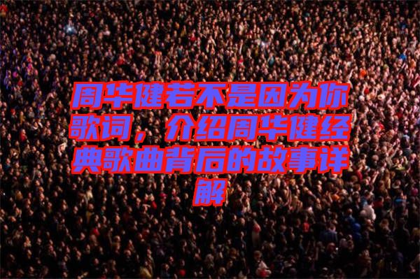 周華健若不是因?yàn)槟愀柙~，介紹周華健經(jīng)典歌曲背后的故事詳解