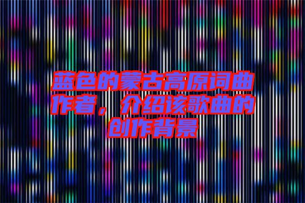 藍色的蒙古高原詞曲作者，介紹該歌曲的創(chuàng)作背景