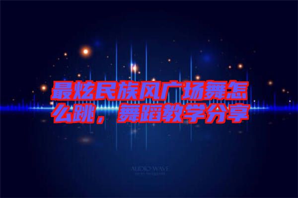 最炫民族風(fēng)廣場(chǎng)舞怎么跳，舞蹈教學(xué)分享