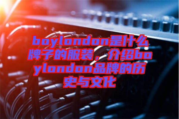 boylondon是什么牌子的服裝，介紹boylondon品牌的歷史與文化