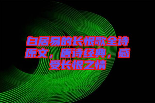 白居易的長恨歌全詩原文，唐詩經(jīng)典，感受長恨之情