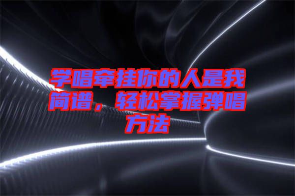 學(xué)唱牽掛你的人是我簡譜，輕松掌握彈唱方法