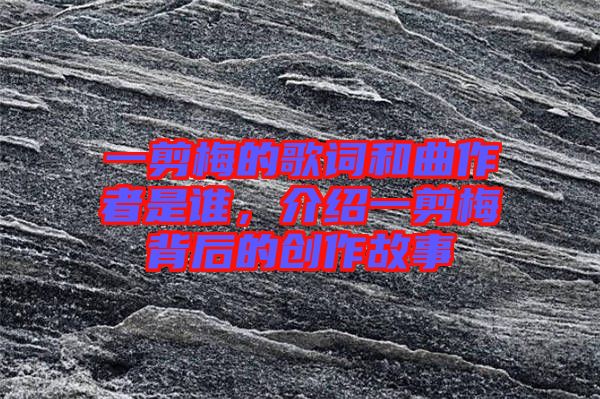 一剪梅的歌詞和曲作者是誰，介紹一剪梅背后的創(chuàng)作故事
