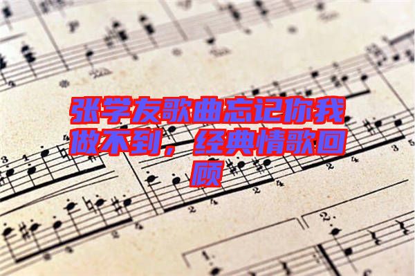 張學(xué)友歌曲忘記你我做不到，經(jīng)典情歌回顧