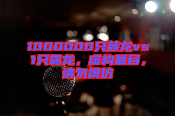 1000000只棘龍vs1只霸龍，虛構(gòu)題目，請(qǐng)勿模仿