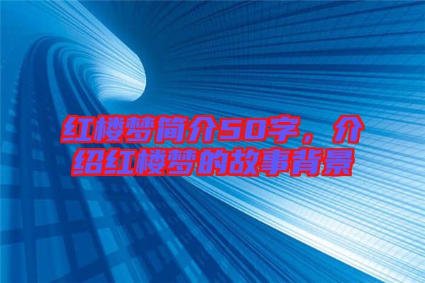紅樓夢(mèng)簡(jiǎn)介50字，介紹紅樓夢(mèng)的故事背景