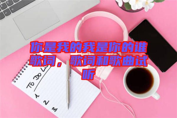 你是我的我是你的誰歌詞，歌詞和歌曲試聽