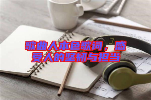 歌曲人本色歌詞，感受人的堅(jiān)韌與擔(dān)當(dāng)