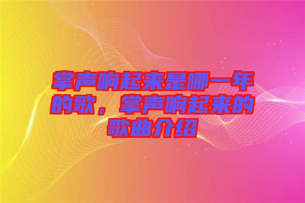 掌聲響起來(lái)是哪一年的歌，掌聲響起來(lái)的歌曲介紹
