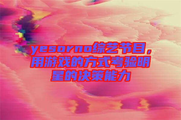 yesorno綜藝節(jié)目，用游戲的方式考驗明星的決策能力