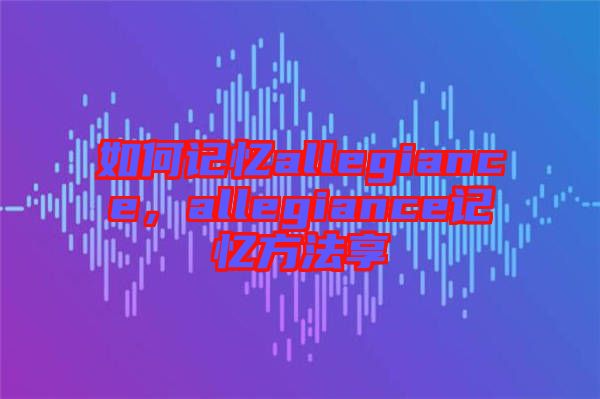 如何記憶allegiance，allegiance記憶方法享