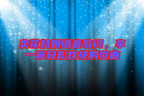 賣花姑娘諧音歌詞，享一首輕松歡快的歌曲