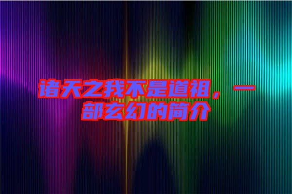 諸天之我不是道祖，一部玄幻的簡介