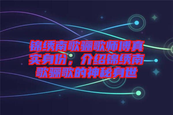 錦繡南歌驪歌師傅真實(shí)身份，介紹錦繡南歌驪歌的神秘身世