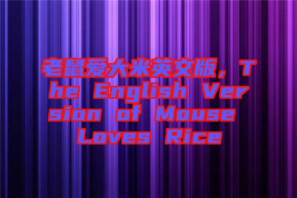 老鼠愛大米英文版，The English Version of Mouse Loves Rice