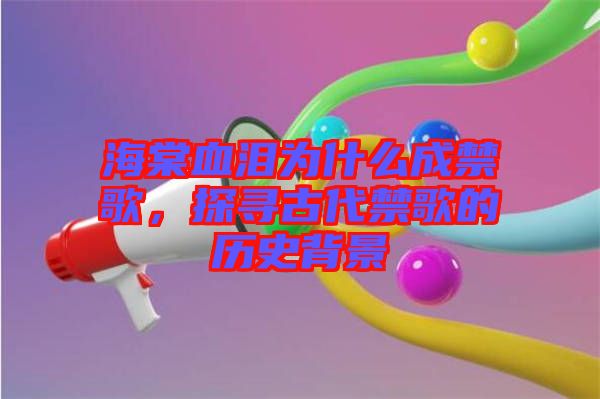 海棠血淚為什么成禁歌，探尋古代禁歌的歷史背景