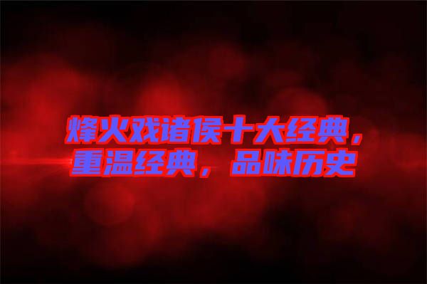 烽火戲諸侯十大經典，重溫經典，品味歷史