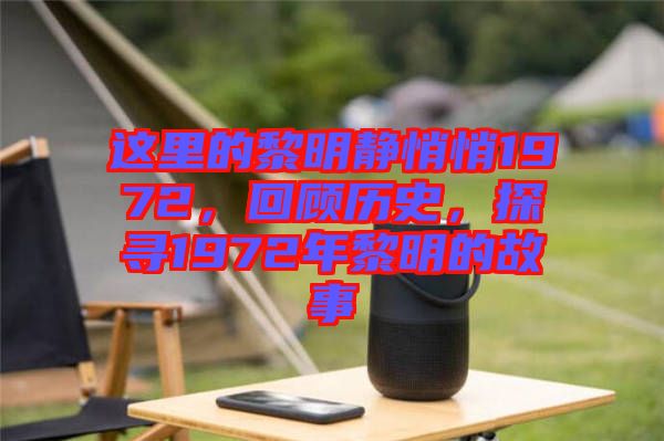 這里的黎明靜悄悄1972，回顧歷史，探尋1972年黎明的故事