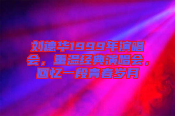 劉德華1999年演唱會，重溫經(jīng)典演唱會，回憶一段青春歲月