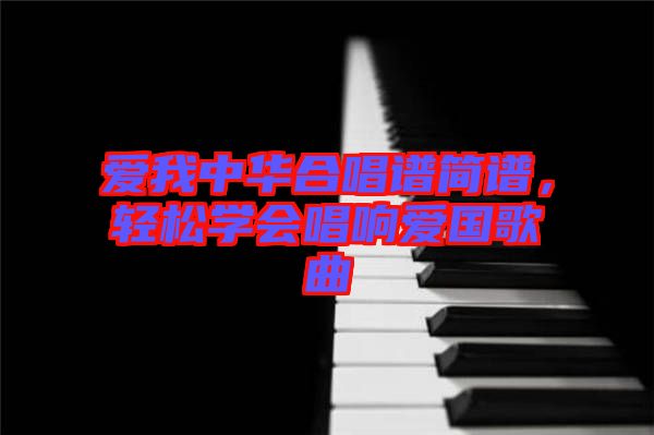 愛我中華合唱譜簡(jiǎn)譜，輕松學(xué)會(huì)唱響愛國(guó)歌曲