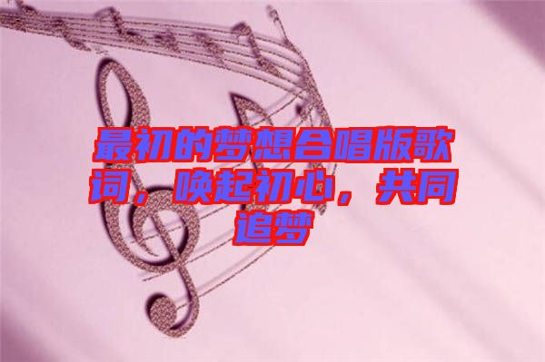 最初的夢(mèng)想合唱版歌詞，喚起初心，共同追夢(mèng)