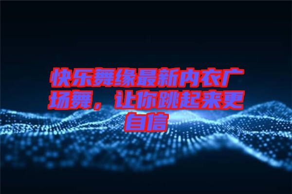 快樂舞緣最新內(nèi)衣廣場(chǎng)舞，讓你跳起來更自信